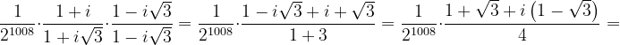 \dpi{120} \frac{1}{2^{1008}}\cdot \frac{1+i}{1+i\sqrt{3}}\cdot \frac{1-i\sqrt{3}}{1-i\sqrt{3}}=\frac{1}{2^{1008}}\cdot \frac{1-i\sqrt{3}+i+\sqrt{3}}{1+3}=\frac{1}{2^{1008}}\cdot \frac{1+\sqrt{3}+i\left ( 1-\sqrt{3} \right )}{4}=